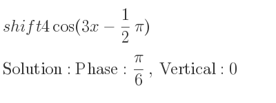 The shift 4cos(3x-1/2 pi) is Phase: pi/6 , Vertical:0